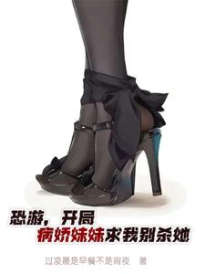 恐游开局病娇妹妹求我别杀她